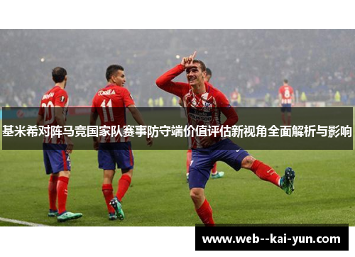 基米希对阵马竞国家队赛事防守端价值评估新视角全面解析与影响