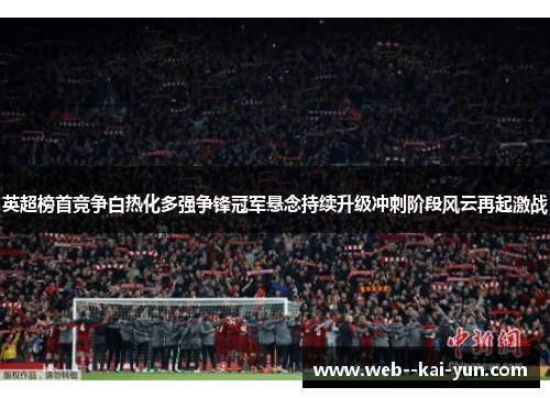 英超榜首竞争白热化多强争锋冠军悬念持续升级冲刺阶段风云再起激战