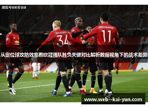 从定位球攻防效率看欧冠强队胜负关键对比解析数据视角下的战术差异