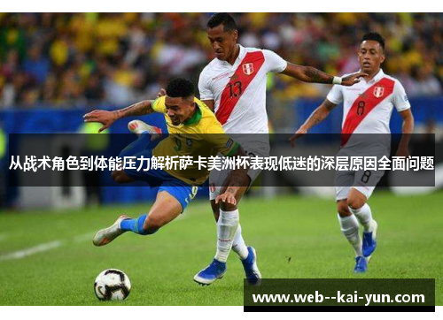 从战术角色到体能压力解析萨卡美洲杯表现低迷的深层原因全面问题