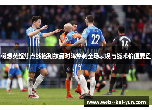 假想英超焦点战格列兹曼对阵热刺全场表现与战术价值复盘