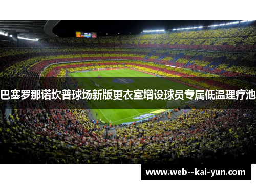 巴塞罗那诺坎普球场新版更衣室增设球员专属低温理疗池