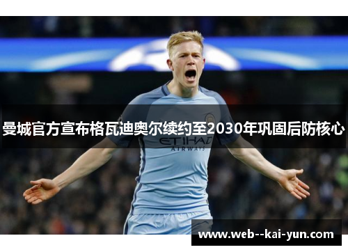 曼城官方宣布格瓦迪奥尔续约至2030年巩固后防核心