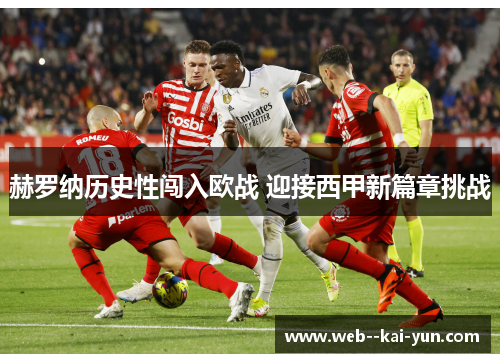 赫罗纳历史性闯入欧战 迎接西甲新篇章挑战 赫罗纳历史性闯入欧战 迎接西甲新篇章挑战