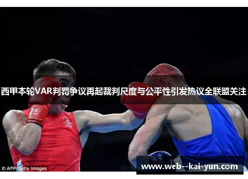 西甲本轮VAR判罚争议再起裁判尺度与公平性引发热议全联盟关注