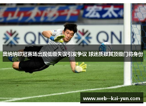 奥纳纳欧冠赛场出现低级失误引发争议 球迷质疑其顶级门将身份
