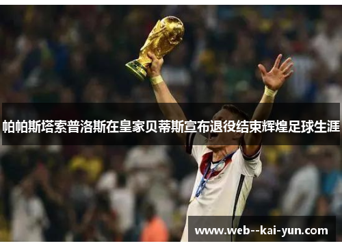 帕帕斯塔索普洛斯在皇家贝蒂斯宣布退役结束辉煌足球生涯