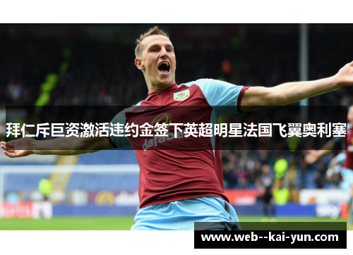 拜仁斥巨资激活违约金签下英超明星法国飞翼奥利塞